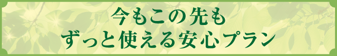 今もこの先もずっと使える安心プラン